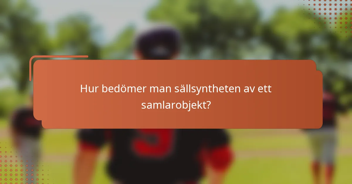 Hur bedömer man sällsyntheten av ett samlarobjekt?