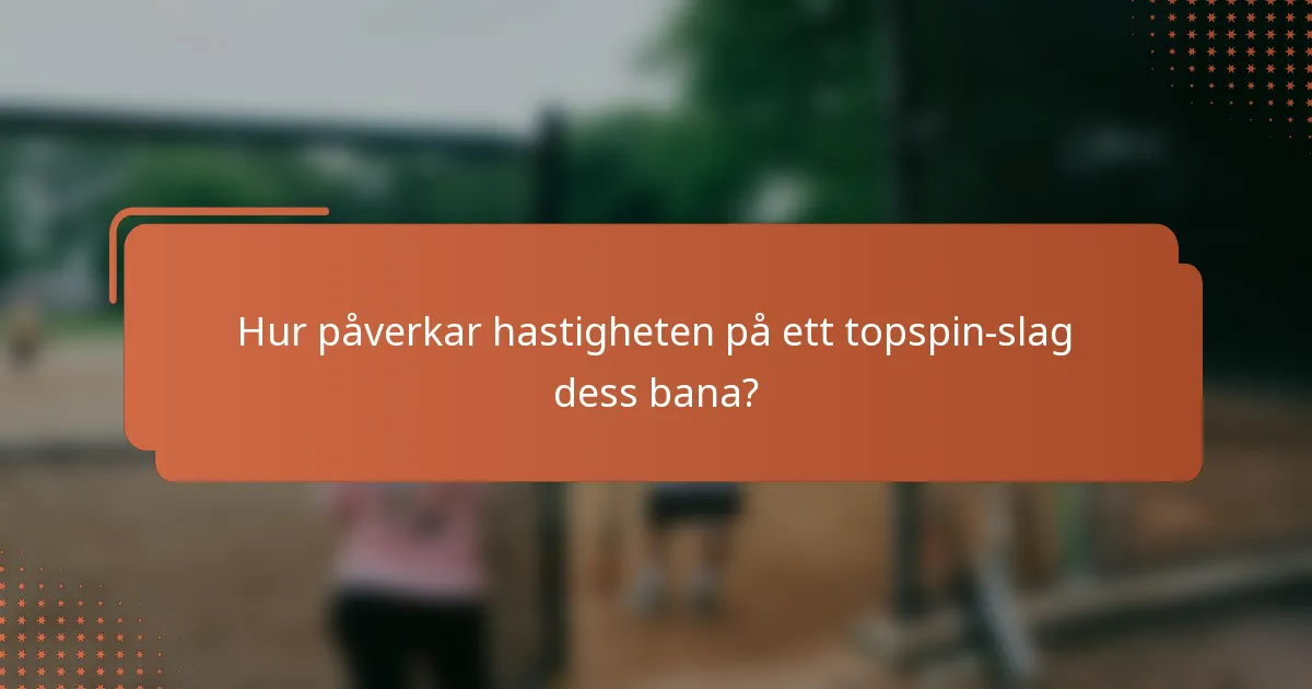 Hur påverkar hastigheten på ett topspin-slag dess bana?
