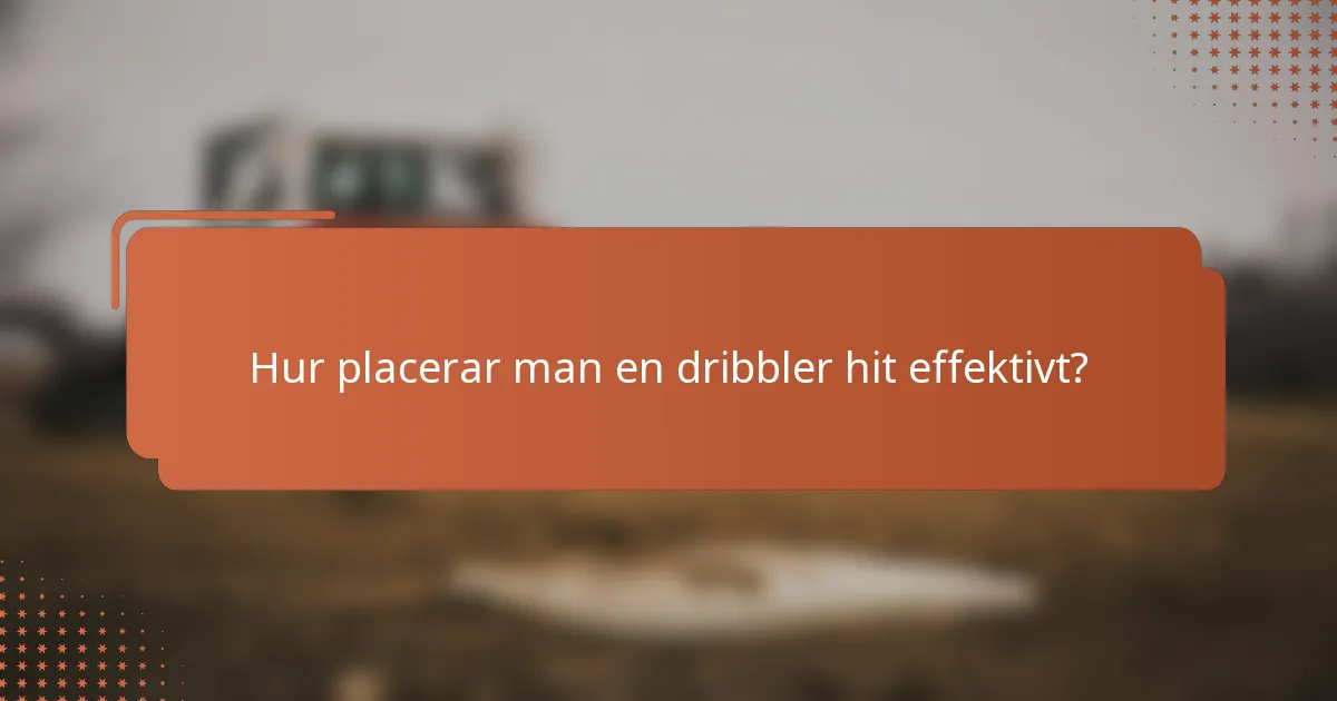 Hur placerar man en dribbler hit effektivt?