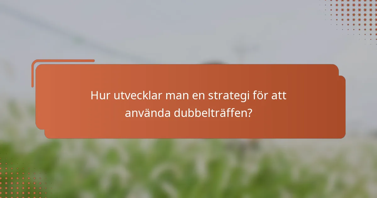 Hur utvecklar man en strategi för att använda dubbelträffen?