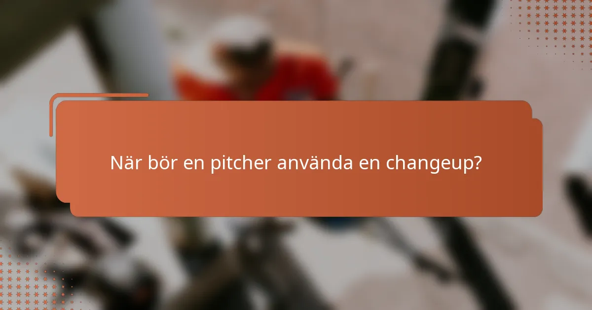 När bör en pitcher använda en changeup?