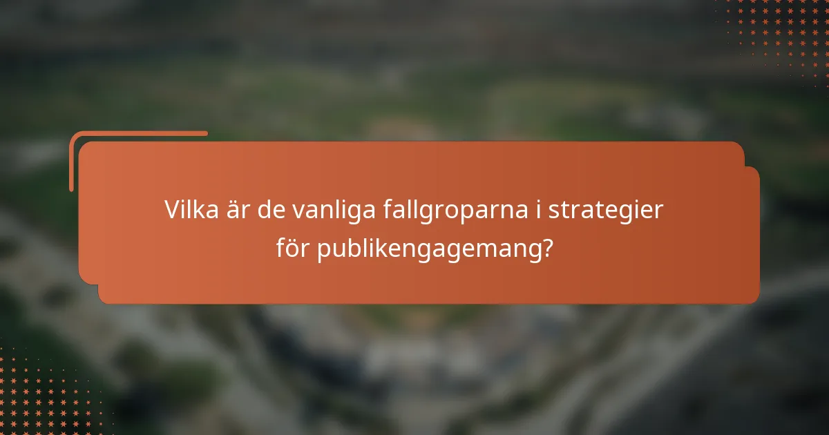 Vilka är de vanliga fallgroparna i strategier för publikengagemang?