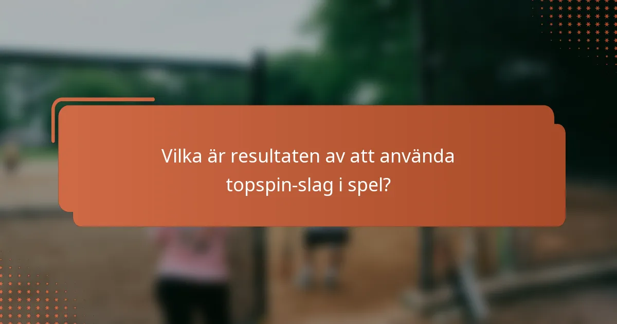 Vilka är resultaten av att använda topspin-slag i spel?