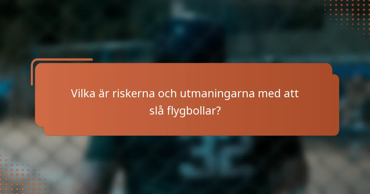 Vilka är riskerna och utmaningarna med att slå flygbollar?