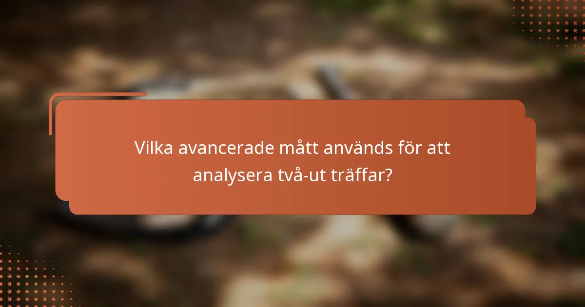 Vilka avancerade mått används för att analysera två-ut träffar?