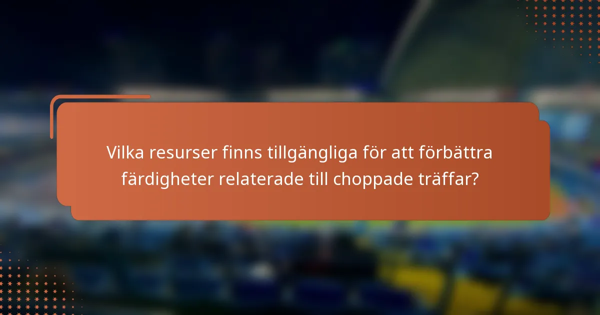 Vilka resurser finns tillgängliga för att förbättra färdigheter relaterade till choppade träffar?