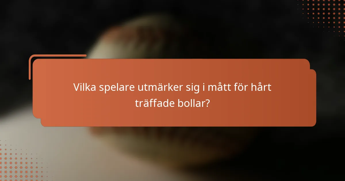 Vilka spelare utmärker sig i mått för hårt träffade bollar?