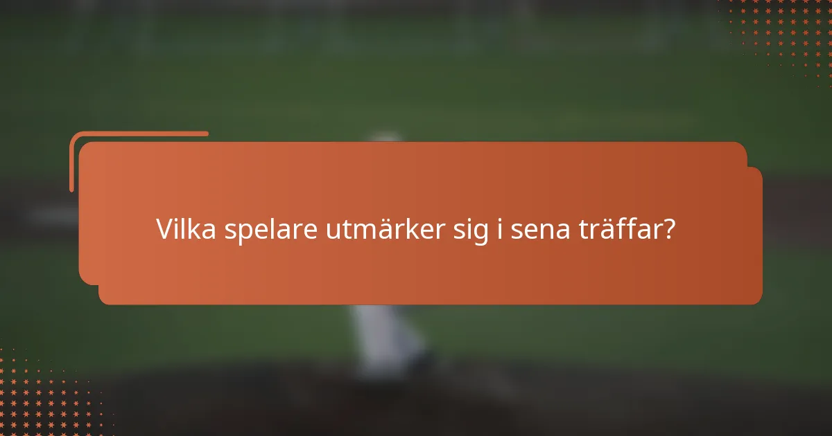 Vilka spelare utmärker sig i sena träffar?