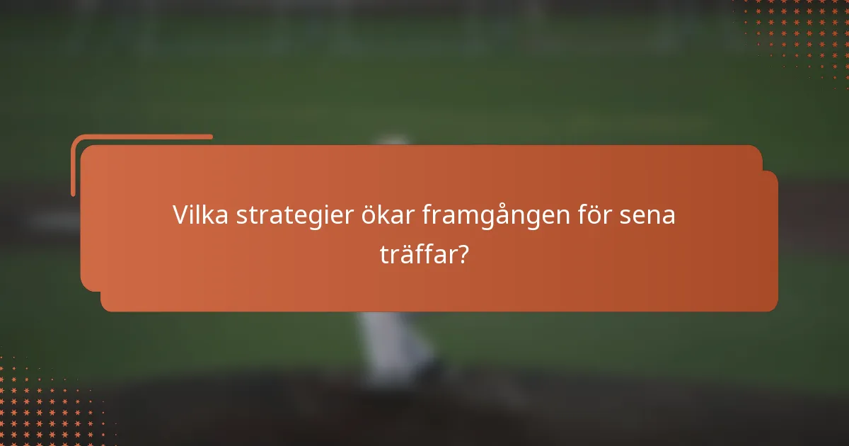 Vilka strategier ökar framgången för sena träffar?