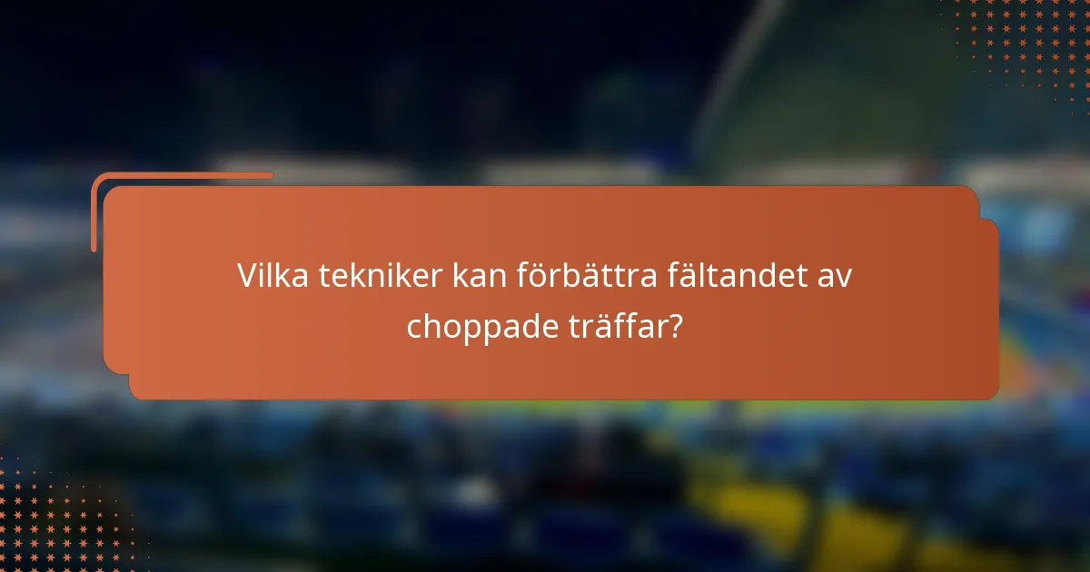 Vilka tekniker kan förbättra fältandet av choppade träffar?
